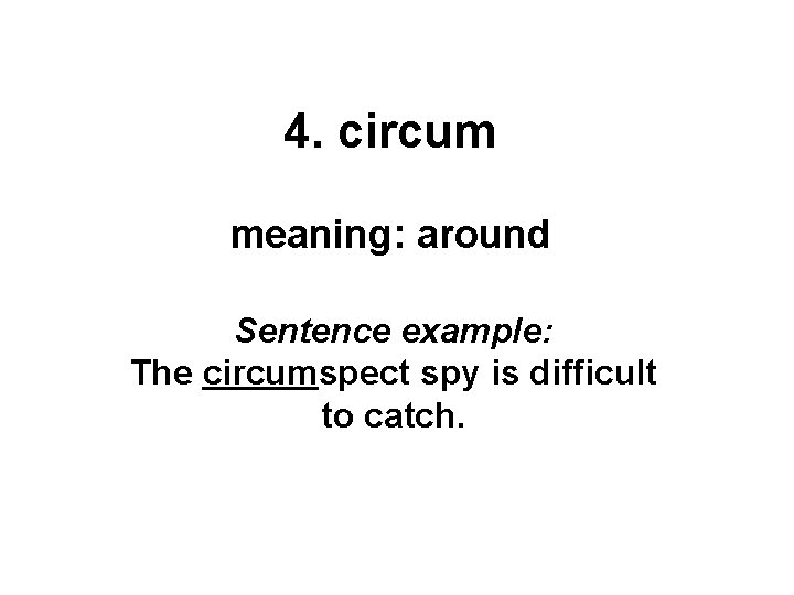 4. circum meaning: around Sentence example: The circumspect spy is difficult to catch. 