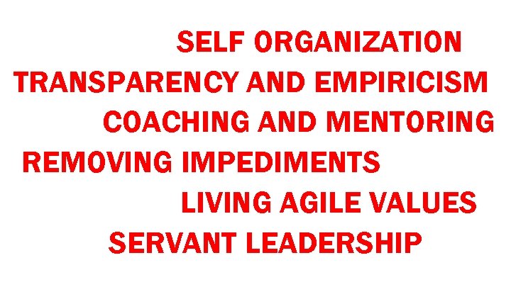 SELF ORGANIZATION TRANSPARENCY AND EMPIRICISM COACHING AND MENTORING REMOVING IMPEDIMENTS LIVING AGILE VALUES SERVANT