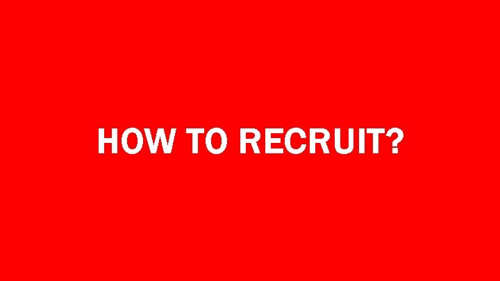 HOW TO RECRUIT? 