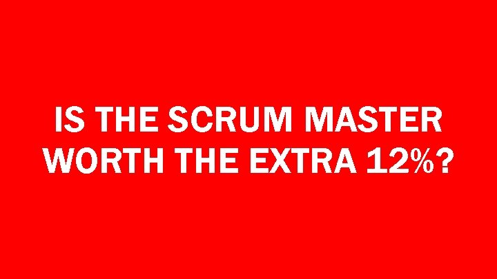 IS THE SCRUM MASTER WORTH THE EXTRA 12%? 