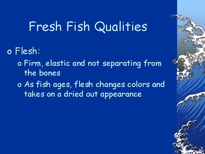 Fresh Fish Qualities o Flesh: o Firm, elastic and not separating from the bones