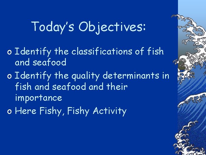 Today’s Objectives: o Identify the classifications of fish and seafood o Identify the quality