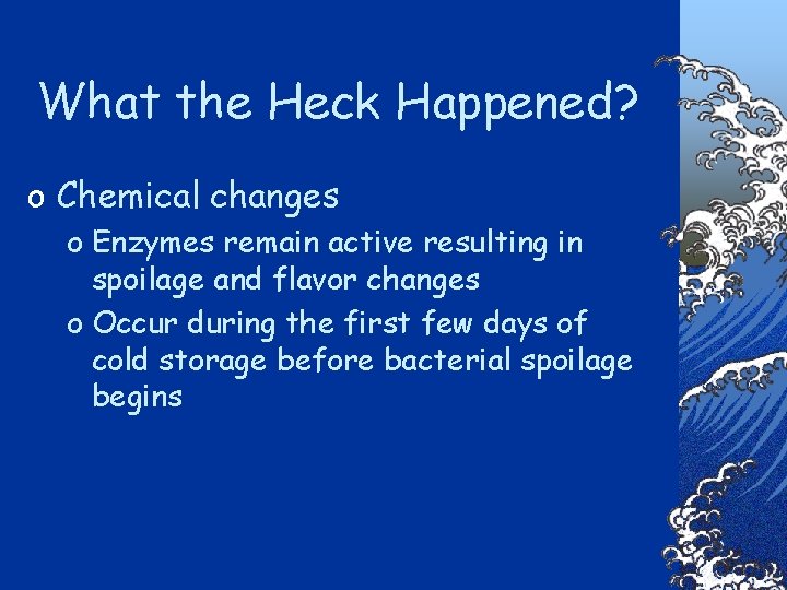 What the Heck Happened? o Chemical changes o Enzymes remain active resulting in spoilage