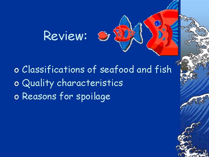 Review: o Classifications of seafood and fish o Quality characteristics o Reasons for spoilage