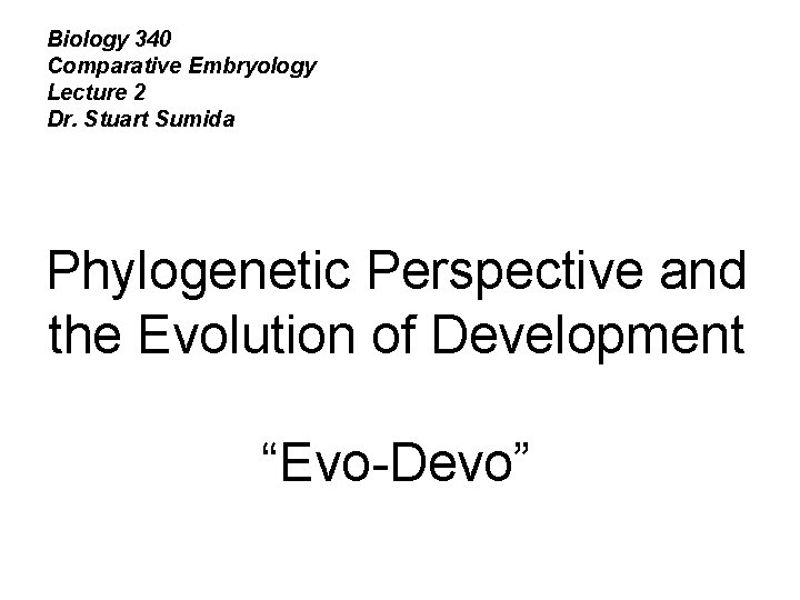 Biology 340 Comparative Embryology Lecture 2 Dr. Stuart Sumida Phylogenetic Perspective and the Evolution
