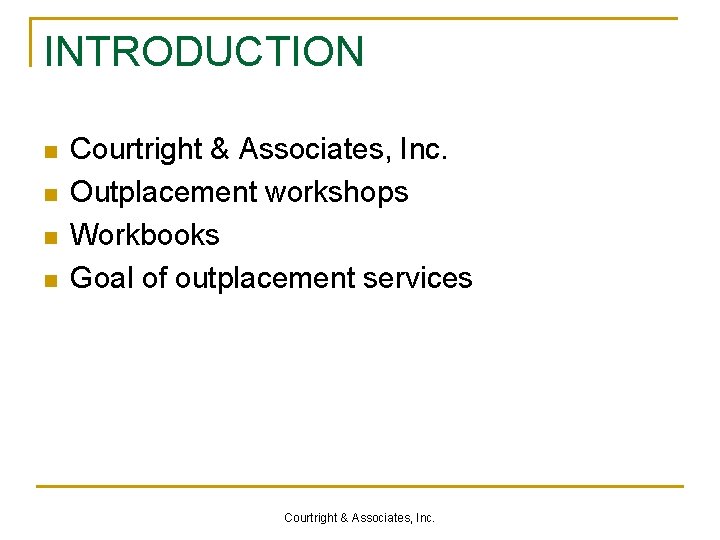 INTRODUCTION n n Courtright & Associates, Inc. Outplacement workshops Workbooks Goal of outplacement services