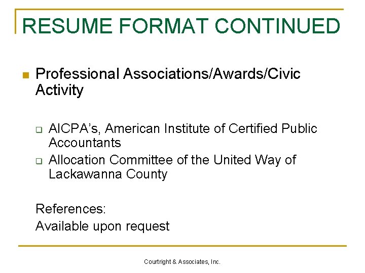 RESUME FORMAT CONTINUED n Professional Associations/Awards/Civic Activity q q AICPA’s, American Institute of Certified