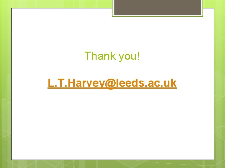 Thank you! L. T. Harvey@leeds. ac. uk 