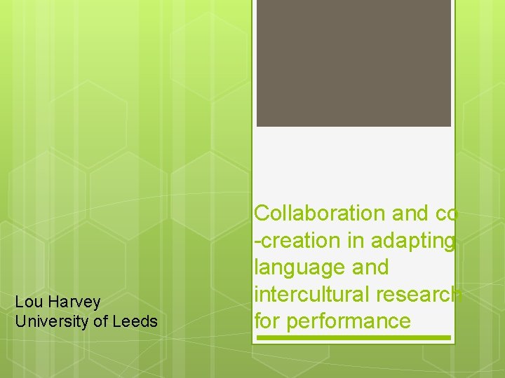 Lou Harvey University of Leeds Collaboration and co -creation in adapting language and intercultural