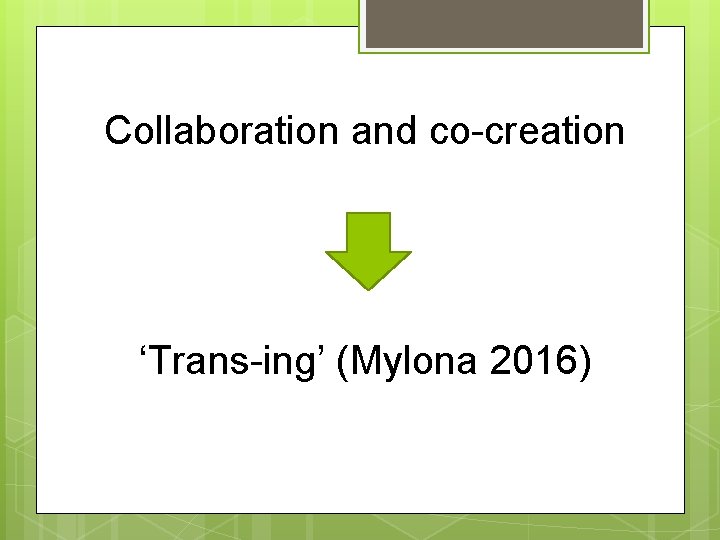 Collaboration and co-creation ‘Trans-ing’ (Mylona 2016) 