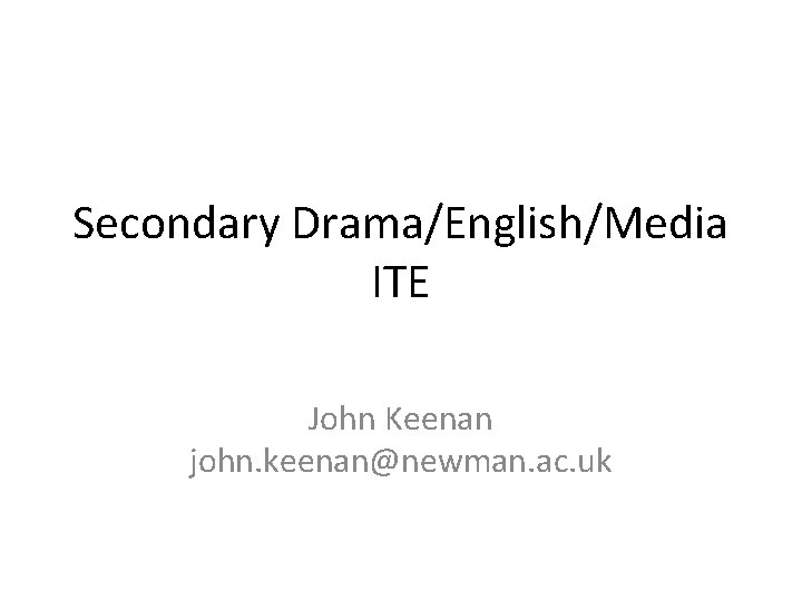 Secondary Drama/English/Media ITE John Keenan john. keenan@newman. ac. uk 