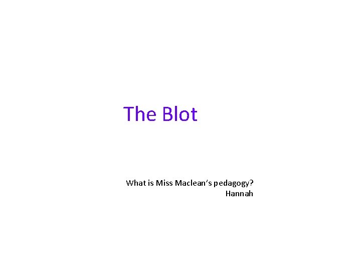 The Blot What is Miss Maclean’s pedagogy? Hannah 
