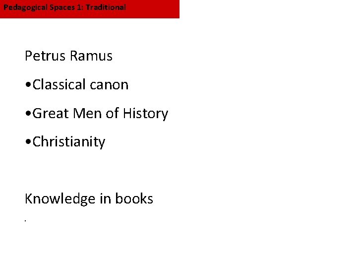 Pedagogical Spaces 1: Traditional Petrus Ramus • Classical canon • Great Men of History