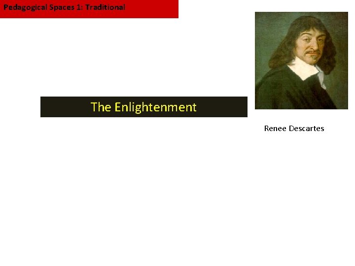 Pedagogical Spaces 1: Traditional The Enlightenment Renee Descartes 