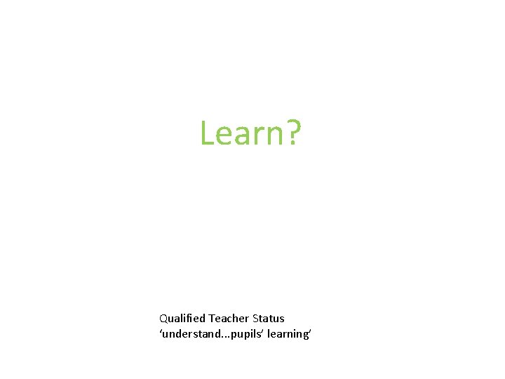 Learn? Qualified Teacher Status ‘understand. . . pupils’ learning’ 
