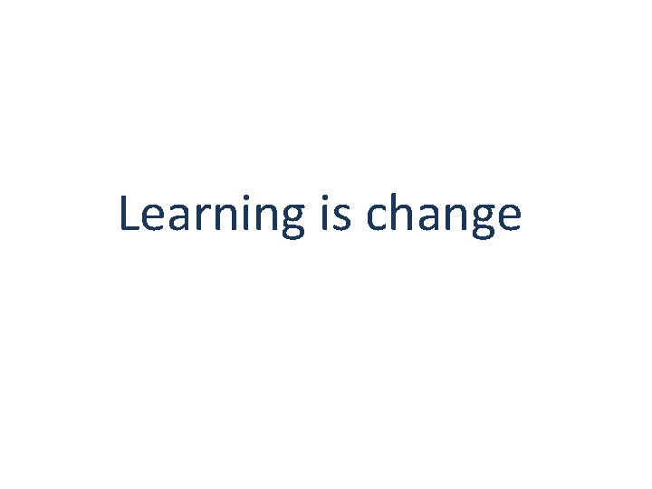 Learning is change 