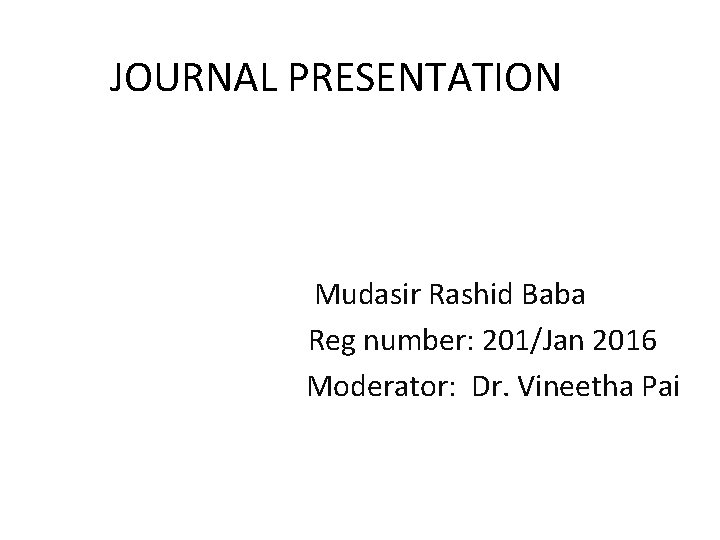 JOURNAL PRESENTATION Mudasir Rashid Baba Reg number: 201/Jan 2016 Moderator: Dr. Vineetha Pai 