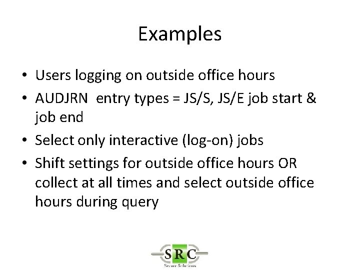 Examples • Users logging on outside office hours • AUDJRN entry types = JS/S,