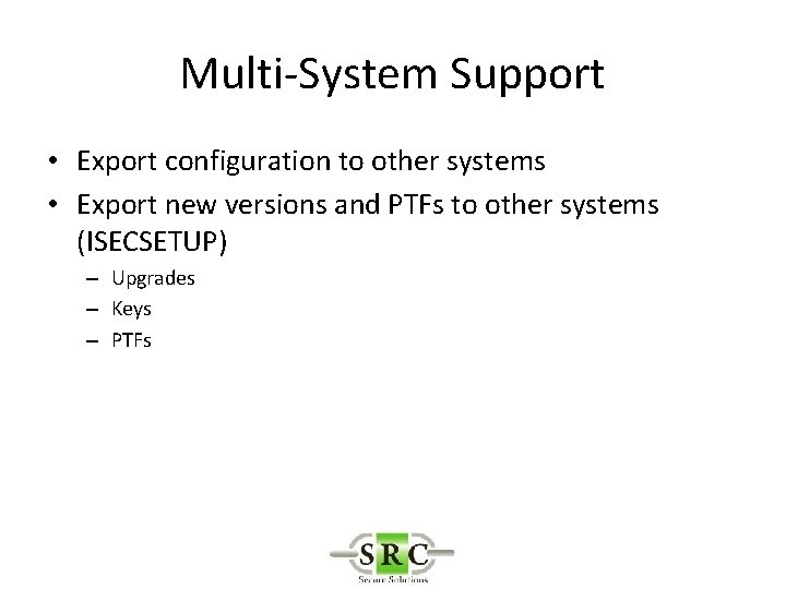 Multi-System Support • Export configuration to other systems • Export new versions and PTFs