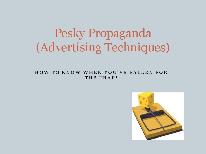 Pesky Propaganda (Advertising Techniques) HOW TO KNOW WHEN YOU’VE FALLEN FOR THE TRAP! 