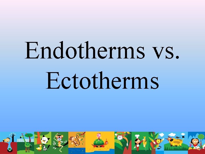Endotherms vs. Ectotherms 