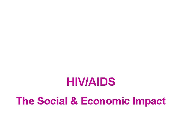 HIV/AIDS The Social & Economic Impact 