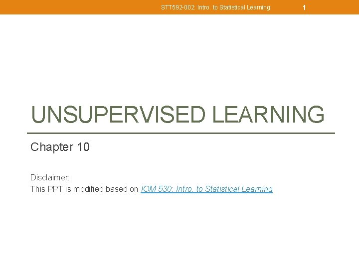 STT 592 -002: Intro. to Statistical Learning 1 UNSUPERVISED LEARNING Chapter 10 Disclaimer: This