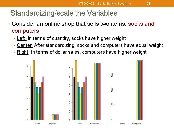 STT 592 -002: Intro. to Statistical Learning 28 Standardizing/scale the Variables • Consider an