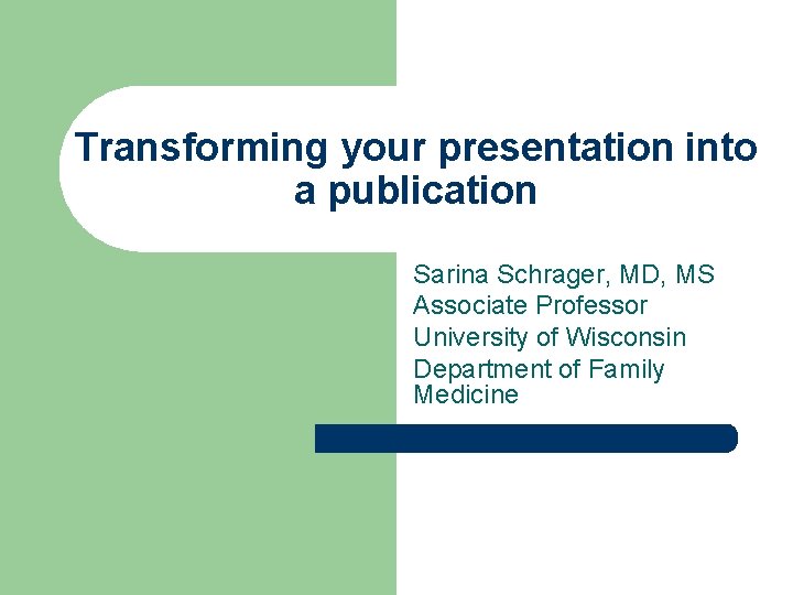 Transforming your presentation into a publication Sarina Schrager, MD, MS Associate Professor University of