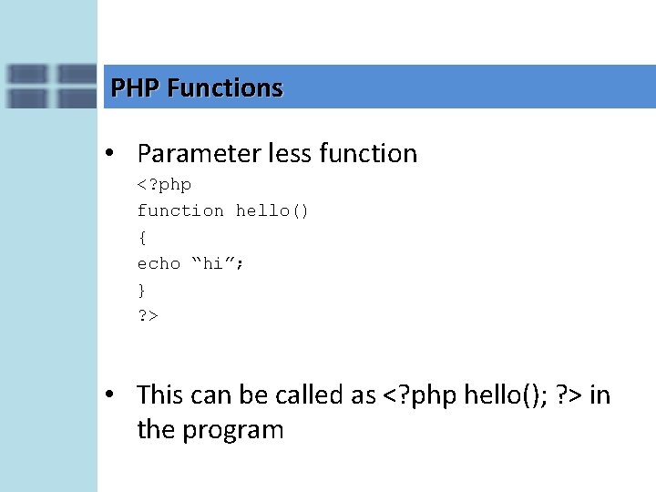 PHP Functions • Parameter less function <? php function hello() { echo “hi”; }