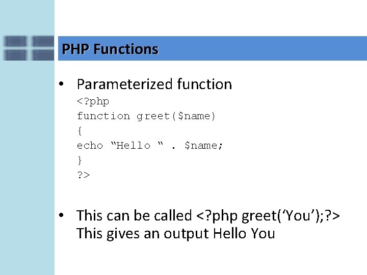 PHP Functions • Parameterized function <? php function greet($name) { echo “Hello “. $name;