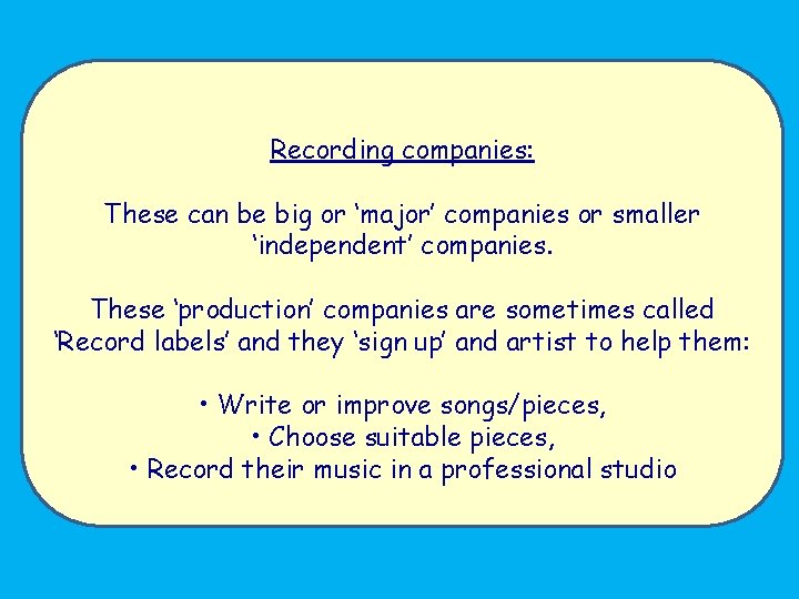 Recording companies: These can be big or ‘major’ companies or smaller ‘independent’ companies. These