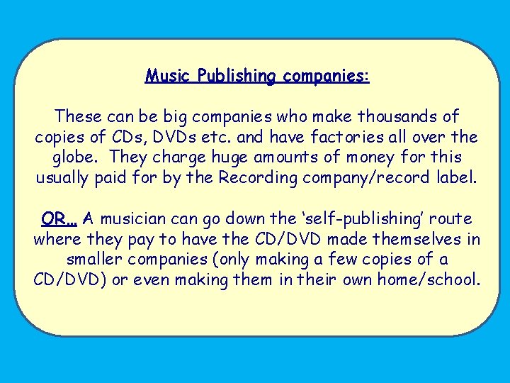 Music Publishing companies: These can be big companies who make thousands of copies of