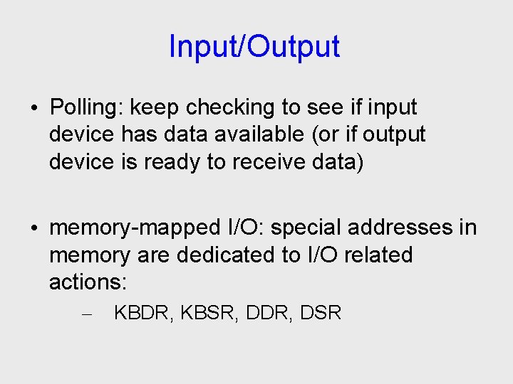 Input/Output • Polling: keep checking to see if input device has data available (or