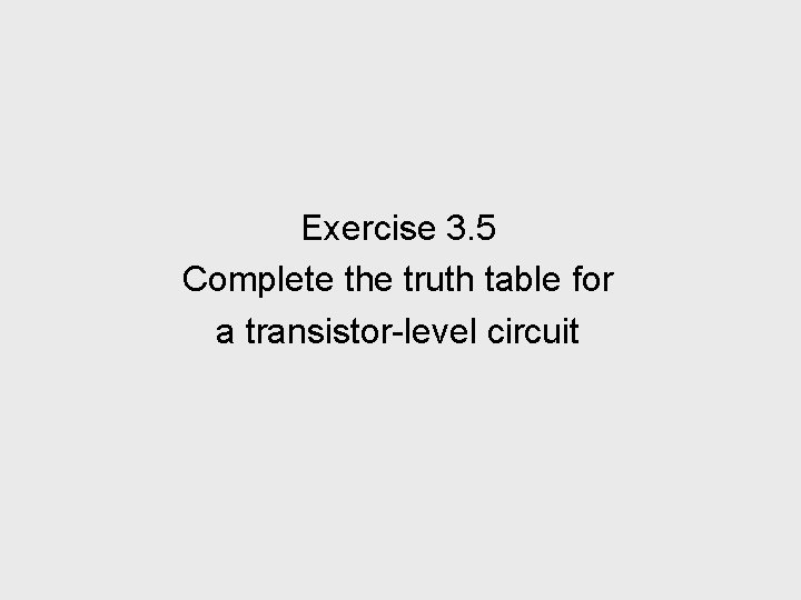 Exercise 3. 5 Complete the truth table for a transistor-level circuit 