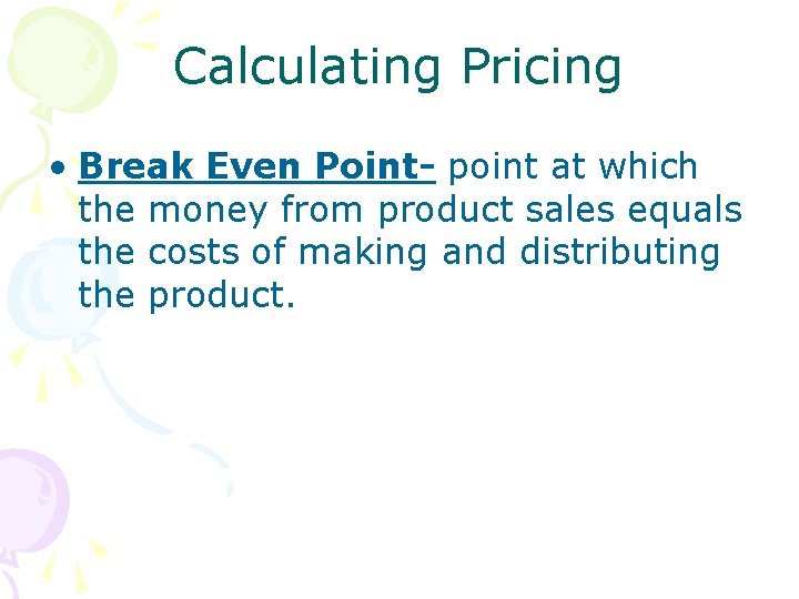 Calculating Pricing • Break Even Point- point at which the money from product sales