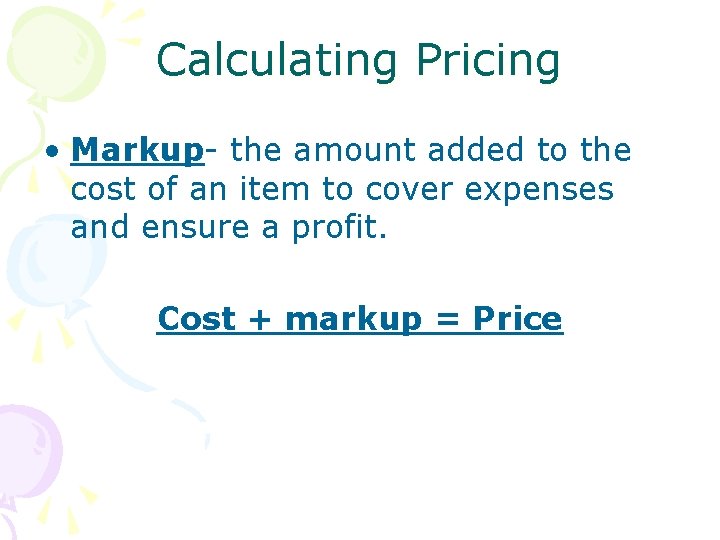 Calculating Pricing • Markup- the amount added to the cost of an item to