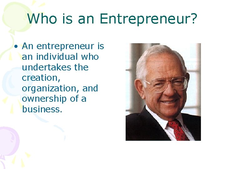 Who is an Entrepreneur? • An entrepreneur is an individual who undertakes the creation,