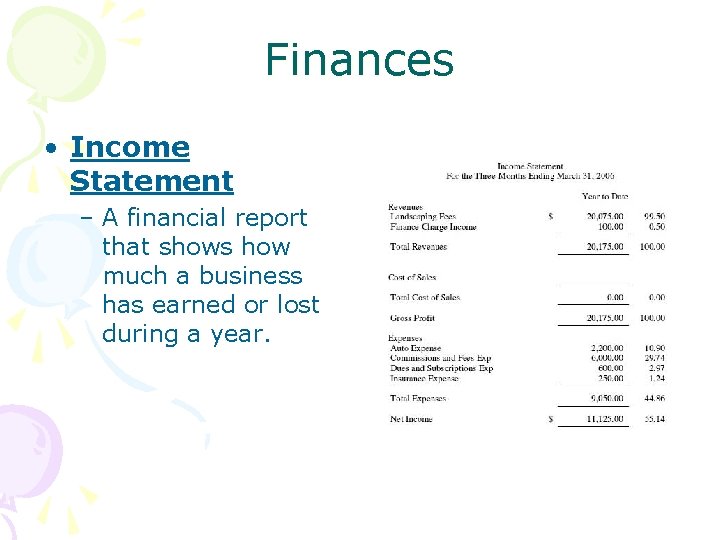 Finances • Income Statement – A financial report that shows how much a business
