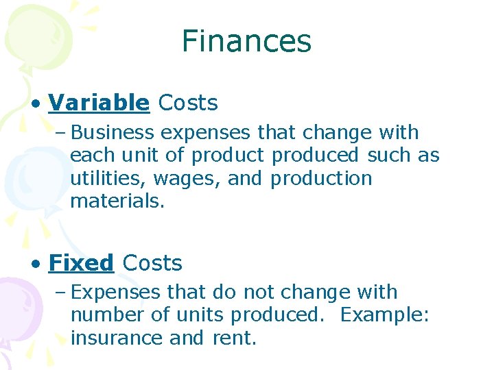 Finances • Variable Costs – Business expenses that change with each unit of product