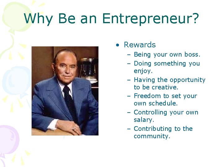 Why Be an Entrepreneur? • Rewards – Being your own boss. – Doing something