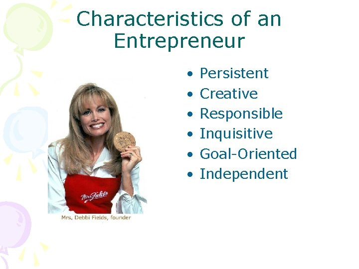 Characteristics of an Entrepreneur • • • Persistent Creative Responsible Inquisitive Goal-Oriented Independent 