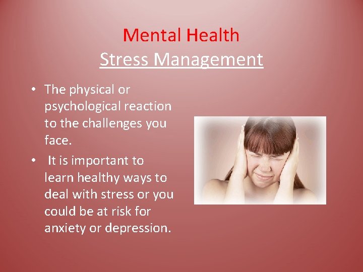 Mental Health Stress Management • The physical or psychological reaction to the challenges you