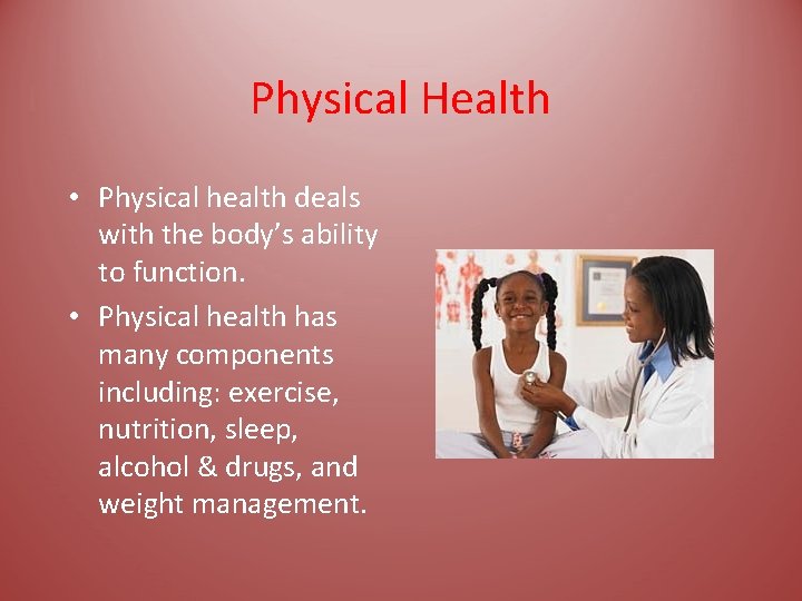 Physical Health • Physical health deals with the body’s ability to function. • Physical