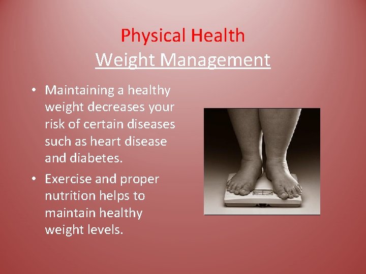 Physical Health Weight Management • Maintaining a healthy weight decreases your risk of certain