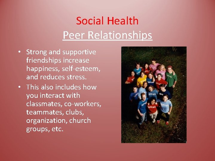 Social Health Peer Relationships • Strong and supportive friendships increase happiness, self-esteem, and reduces