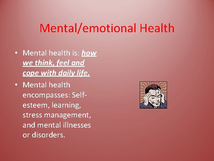 Mental/emotional Health • Mental health is: how we think, feel and cope with daily