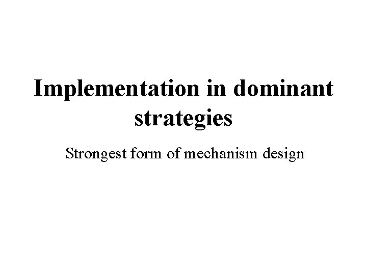 Implementation in dominant strategies Strongest form of mechanism design 