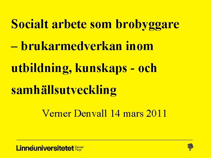 Socialt arbete som brobyggare – brukarmedverkan inom utbildning, kunskaps - och samhällsutveckling Verner Denvall