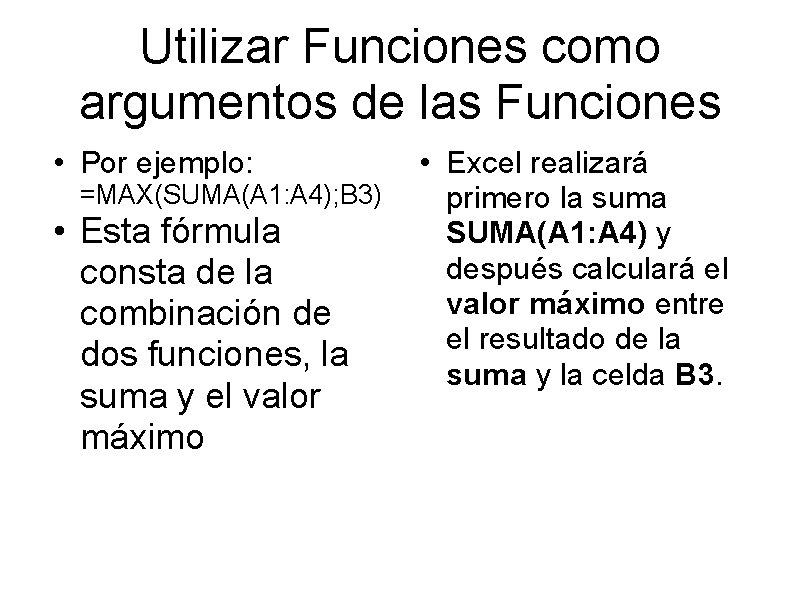 Utilizar Funciones como argumentos de las Funciones • Por ejemplo: =MAX(SUMA(A 1: A 4); Utilizar Funciones como argumentos de las Funciones • Por ejemplo: =MAX(SUMA(A 1: A 4);